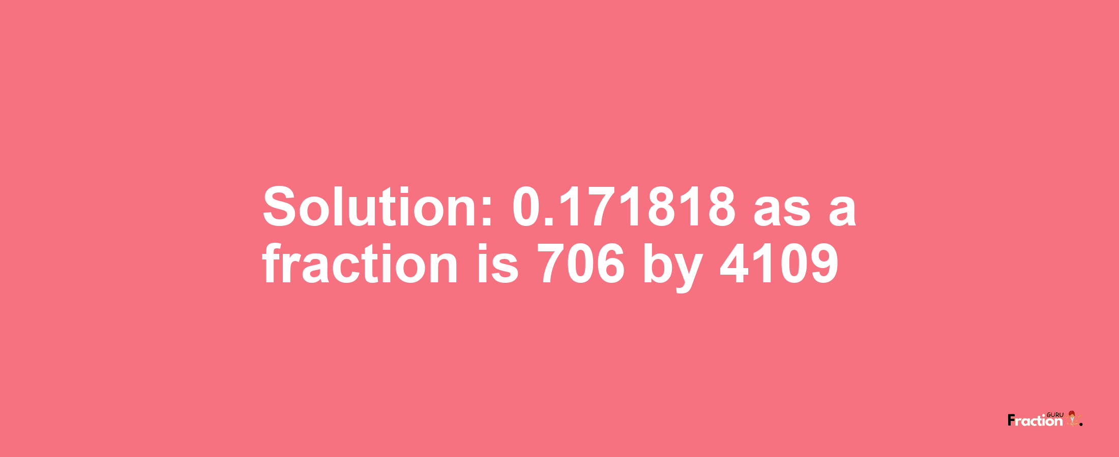 Solution:0.171818 as a fraction is 706/4109